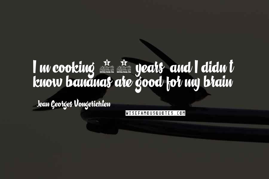 Jean-Georges Vongerichten Quotes: I'm cooking 42 years, and I didn't know bananas are good for my brain.