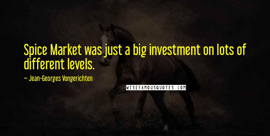 Jean-Georges Vongerichten Quotes: Spice Market was just a big investment on lots of different levels.