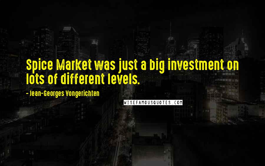 Jean-Georges Vongerichten Quotes: Spice Market was just a big investment on lots of different levels.