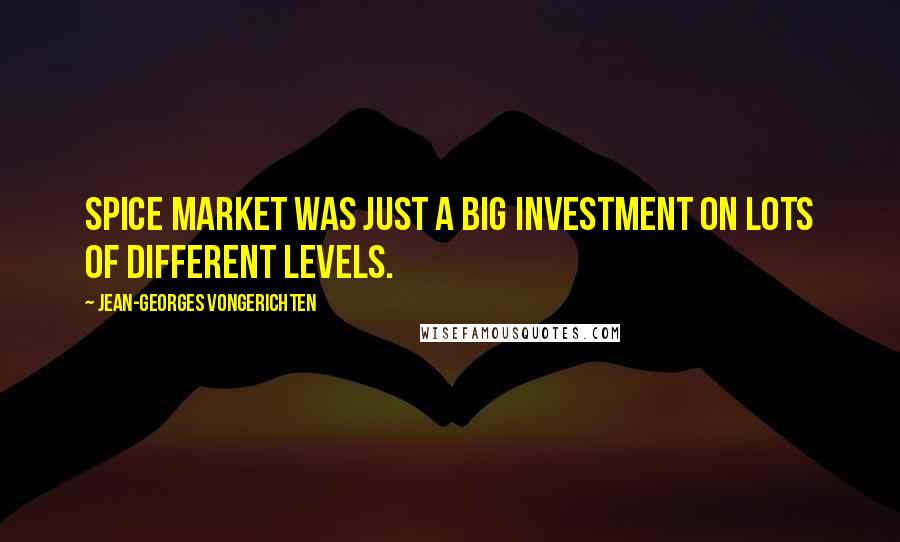 Jean-Georges Vongerichten Quotes: Spice Market was just a big investment on lots of different levels.