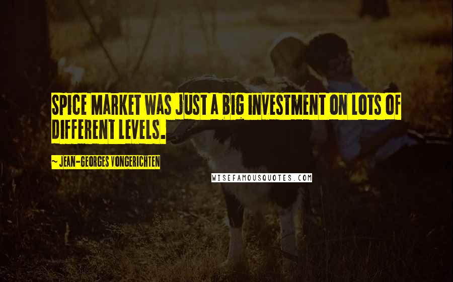 Jean-Georges Vongerichten Quotes: Spice Market was just a big investment on lots of different levels.