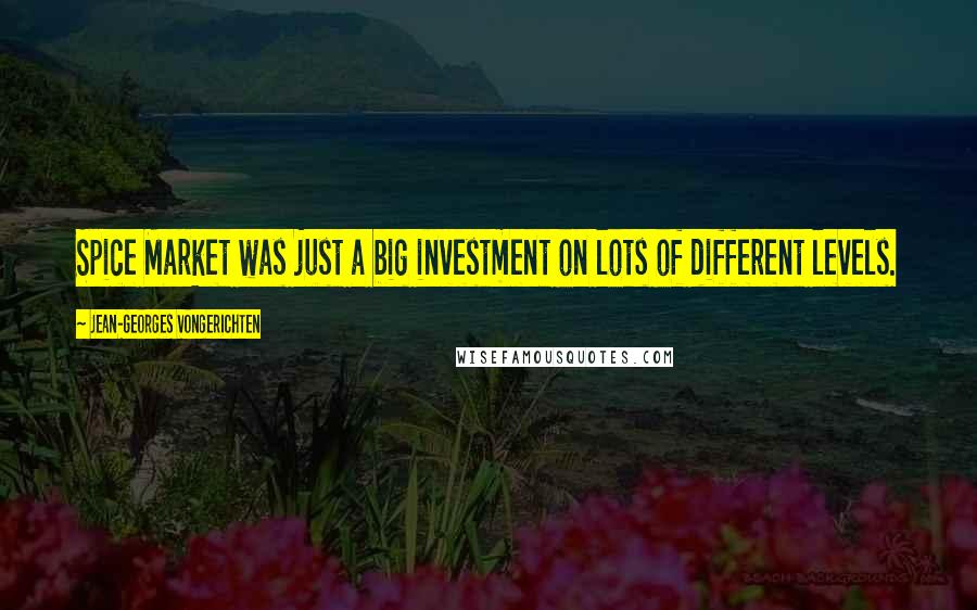 Jean-Georges Vongerichten Quotes: Spice Market was just a big investment on lots of different levels.