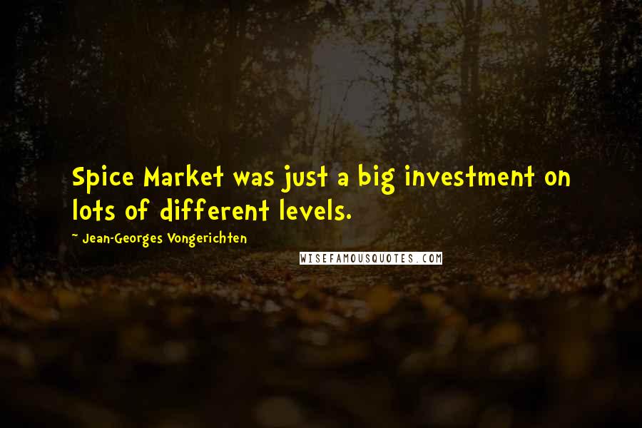 Jean-Georges Vongerichten Quotes: Spice Market was just a big investment on lots of different levels.