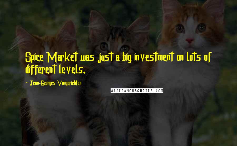 Jean-Georges Vongerichten Quotes: Spice Market was just a big investment on lots of different levels.