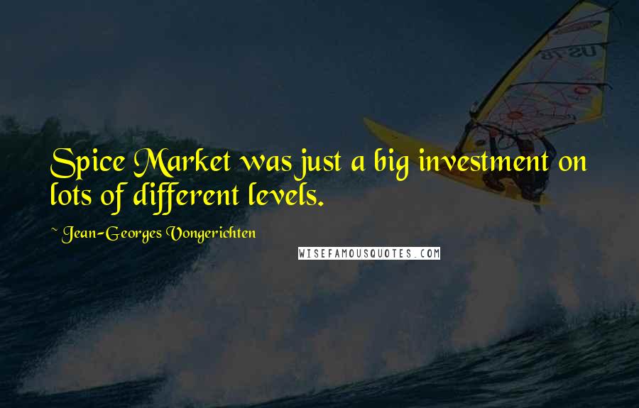 Jean-Georges Vongerichten Quotes: Spice Market was just a big investment on lots of different levels.