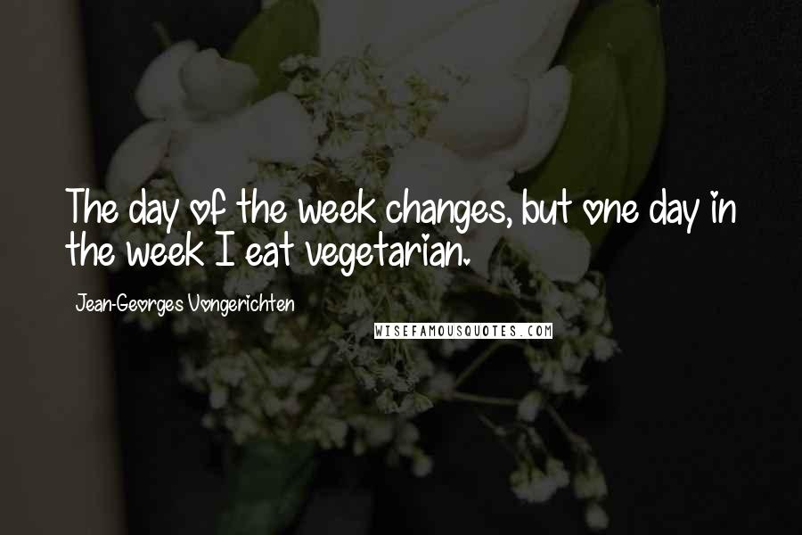 Jean-Georges Vongerichten Quotes: The day of the week changes, but one day in the week I eat vegetarian.