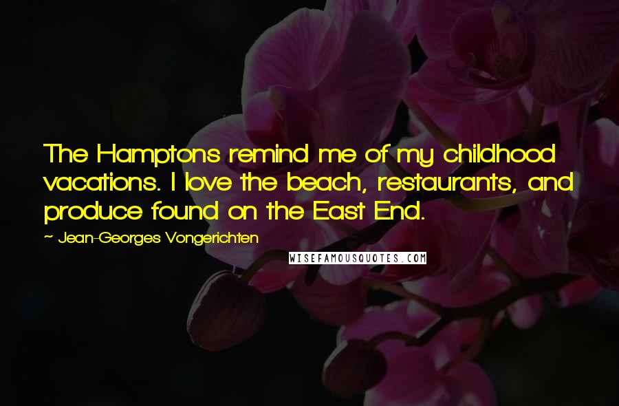 Jean-Georges Vongerichten Quotes: The Hamptons remind me of my childhood vacations. I love the beach, restaurants, and produce found on the East End.