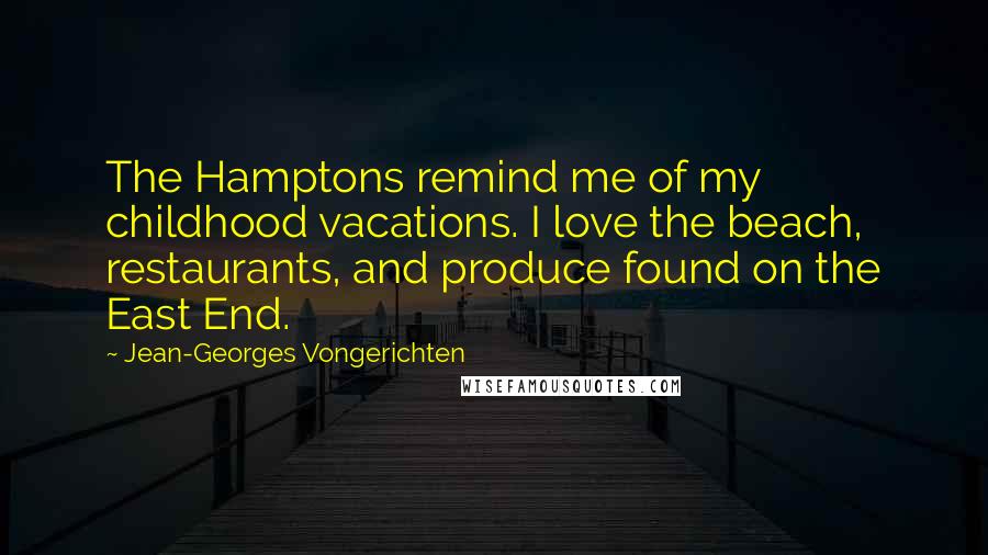 Jean-Georges Vongerichten Quotes: The Hamptons remind me of my childhood vacations. I love the beach, restaurants, and produce found on the East End.