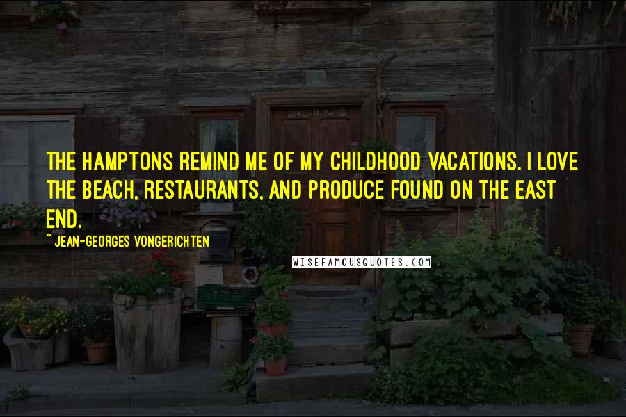 Jean-Georges Vongerichten Quotes: The Hamptons remind me of my childhood vacations. I love the beach, restaurants, and produce found on the East End.