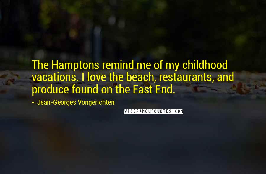 Jean-Georges Vongerichten Quotes: The Hamptons remind me of my childhood vacations. I love the beach, restaurants, and produce found on the East End.