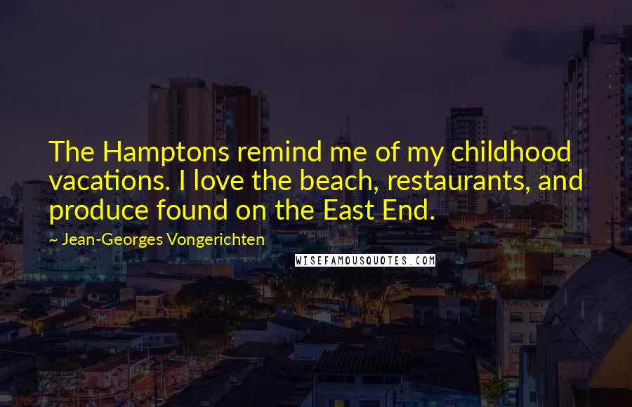 Jean-Georges Vongerichten Quotes: The Hamptons remind me of my childhood vacations. I love the beach, restaurants, and produce found on the East End.