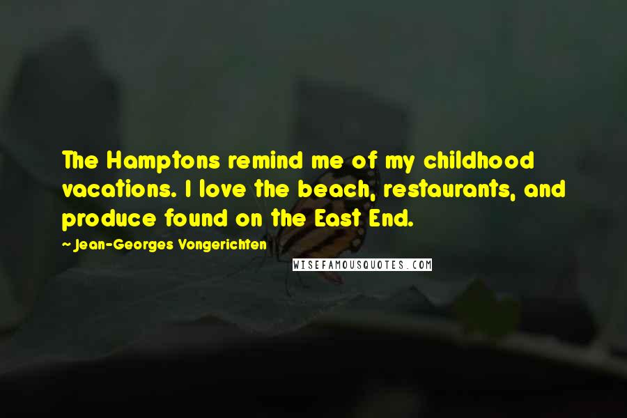 Jean-Georges Vongerichten Quotes: The Hamptons remind me of my childhood vacations. I love the beach, restaurants, and produce found on the East End.