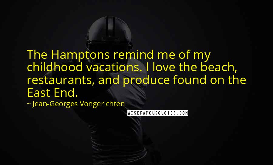 Jean-Georges Vongerichten Quotes: The Hamptons remind me of my childhood vacations. I love the beach, restaurants, and produce found on the East End.