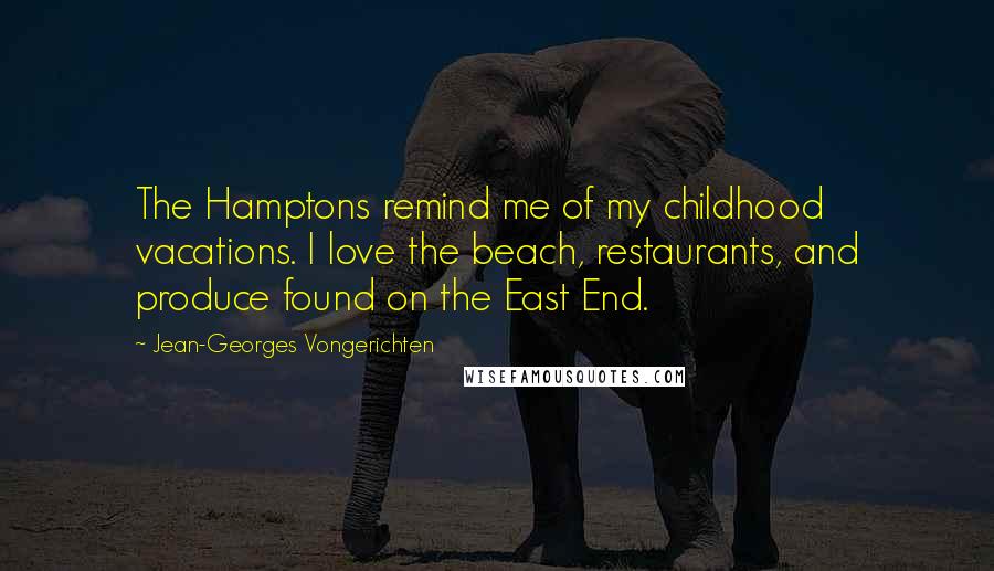 Jean-Georges Vongerichten Quotes: The Hamptons remind me of my childhood vacations. I love the beach, restaurants, and produce found on the East End.