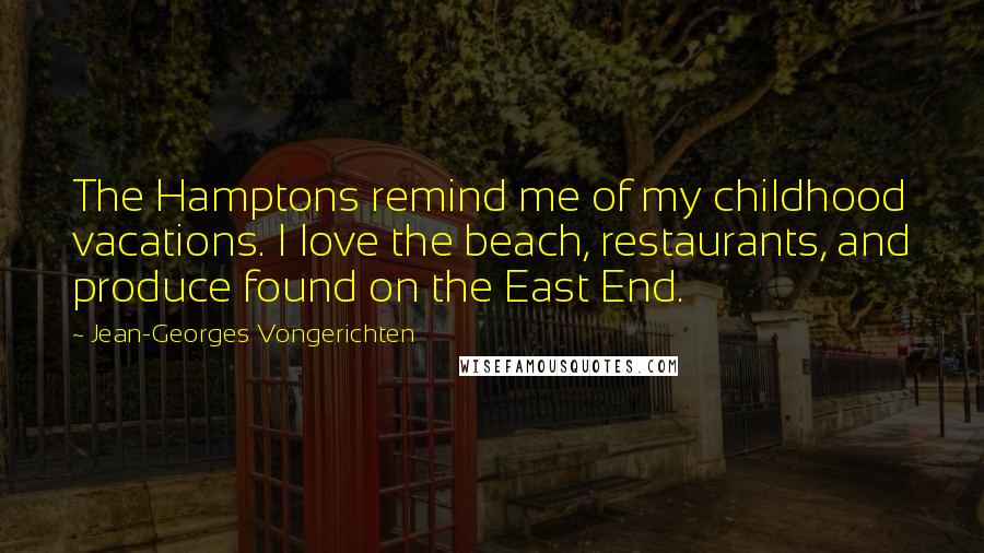 Jean-Georges Vongerichten Quotes: The Hamptons remind me of my childhood vacations. I love the beach, restaurants, and produce found on the East End.