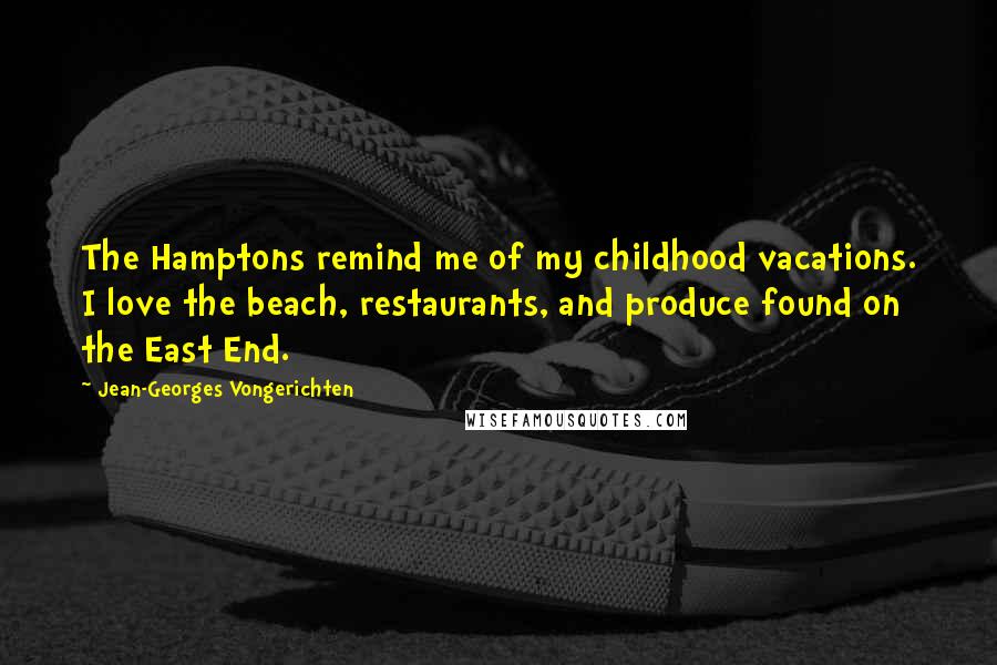 Jean-Georges Vongerichten Quotes: The Hamptons remind me of my childhood vacations. I love the beach, restaurants, and produce found on the East End.
