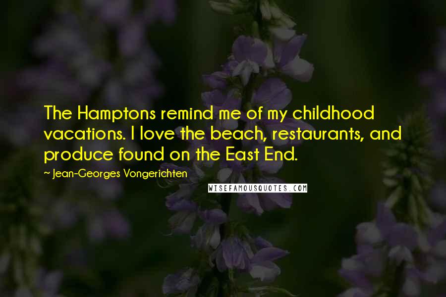 Jean-Georges Vongerichten Quotes: The Hamptons remind me of my childhood vacations. I love the beach, restaurants, and produce found on the East End.