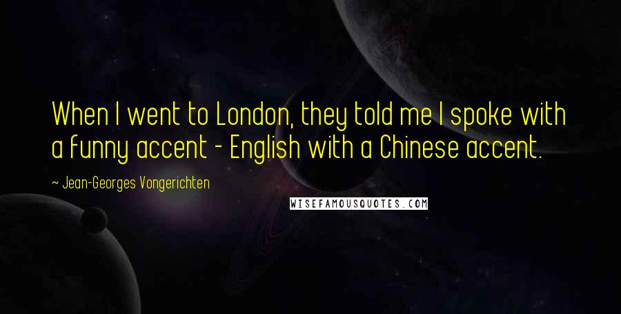 Jean-Georges Vongerichten Quotes: When I went to London, they told me I spoke with a funny accent - English with a Chinese accent.