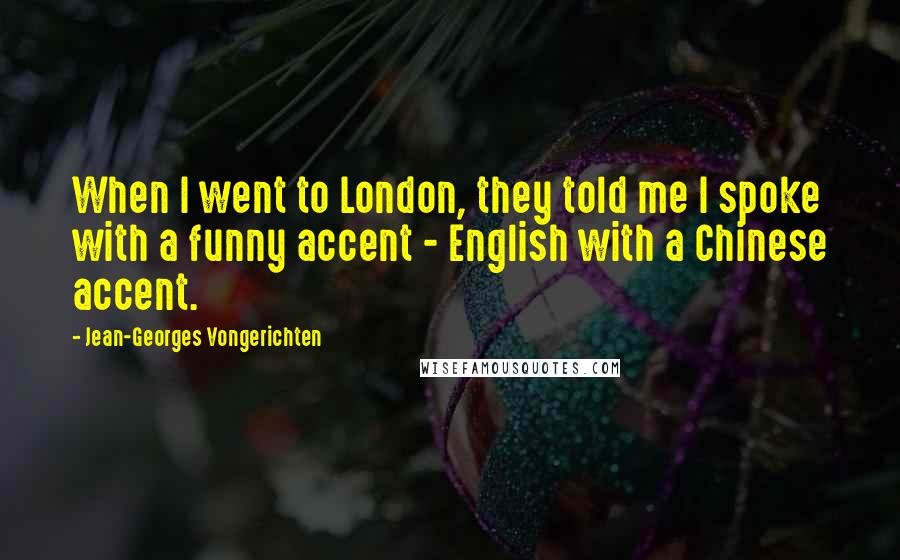 Jean-Georges Vongerichten Quotes: When I went to London, they told me I spoke with a funny accent - English with a Chinese accent.