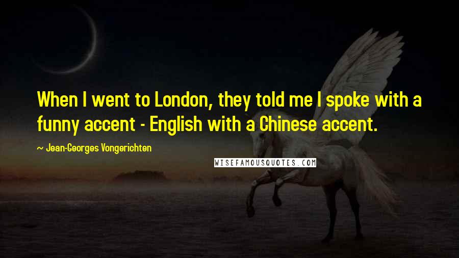 Jean-Georges Vongerichten Quotes: When I went to London, they told me I spoke with a funny accent - English with a Chinese accent.