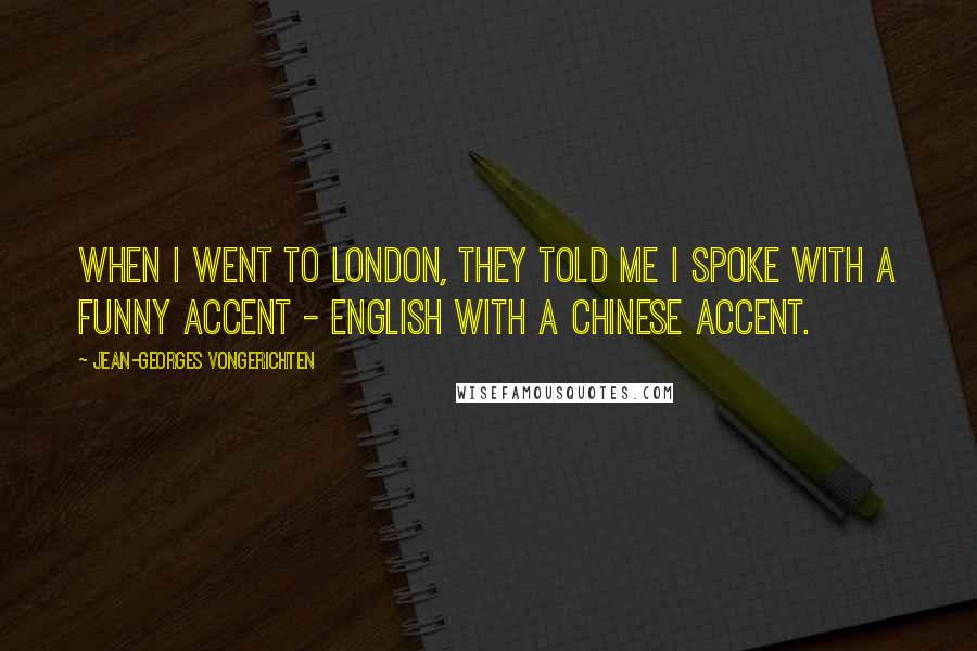 Jean-Georges Vongerichten Quotes: When I went to London, they told me I spoke with a funny accent - English with a Chinese accent.