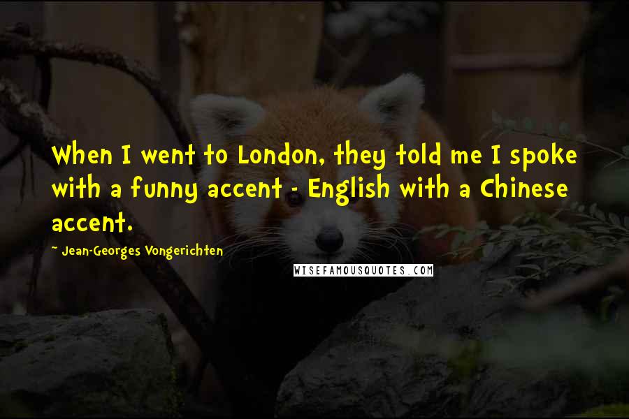 Jean-Georges Vongerichten Quotes: When I went to London, they told me I spoke with a funny accent - English with a Chinese accent.