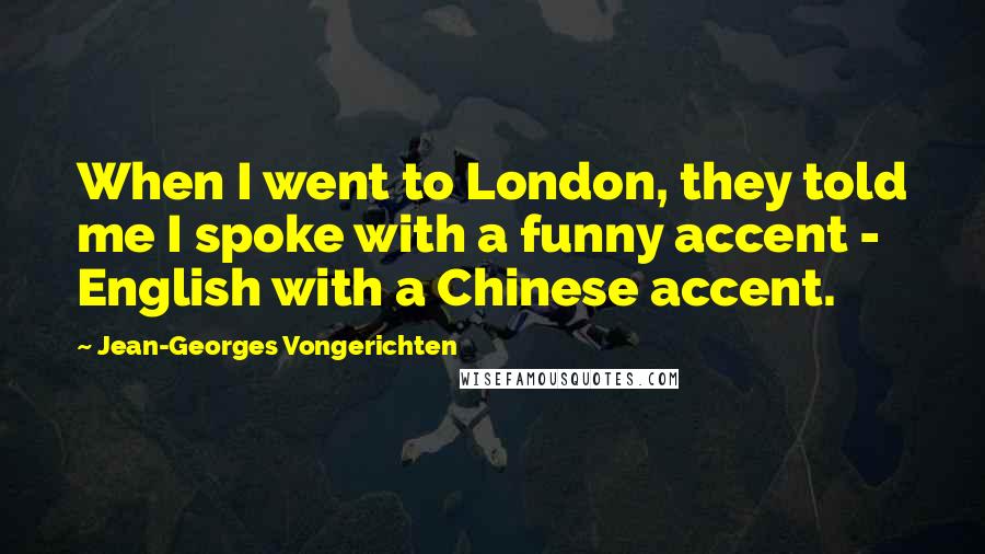 Jean-Georges Vongerichten Quotes: When I went to London, they told me I spoke with a funny accent - English with a Chinese accent.