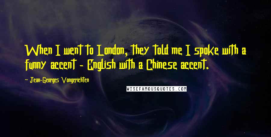 Jean-Georges Vongerichten Quotes: When I went to London, they told me I spoke with a funny accent - English with a Chinese accent.