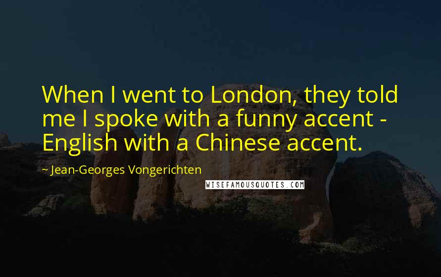 Jean-Georges Vongerichten Quotes: When I went to London, they told me I spoke with a funny accent - English with a Chinese accent.