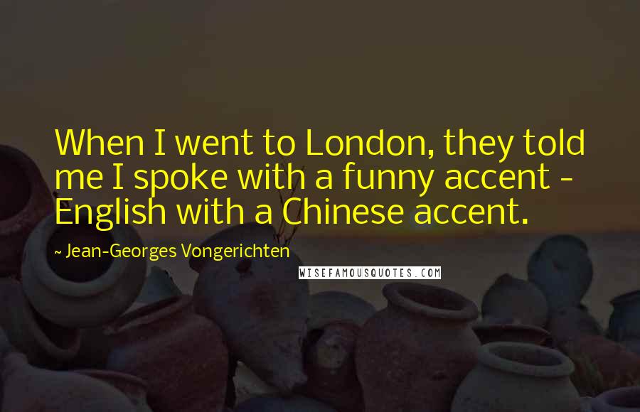 Jean-Georges Vongerichten Quotes: When I went to London, they told me I spoke with a funny accent - English with a Chinese accent.