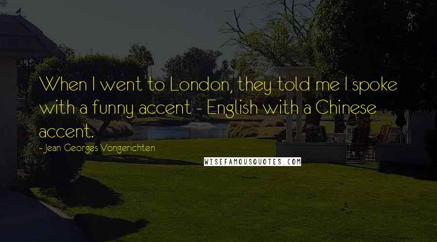 Jean-Georges Vongerichten Quotes: When I went to London, they told me I spoke with a funny accent - English with a Chinese accent.