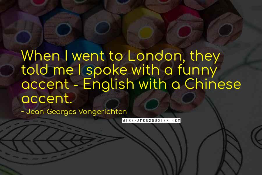 Jean-Georges Vongerichten Quotes: When I went to London, they told me I spoke with a funny accent - English with a Chinese accent.