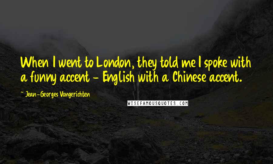 Jean-Georges Vongerichten Quotes: When I went to London, they told me I spoke with a funny accent - English with a Chinese accent.