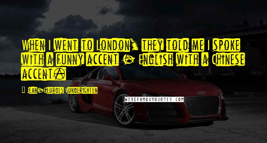 Jean-Georges Vongerichten Quotes: When I went to London, they told me I spoke with a funny accent - English with a Chinese accent.