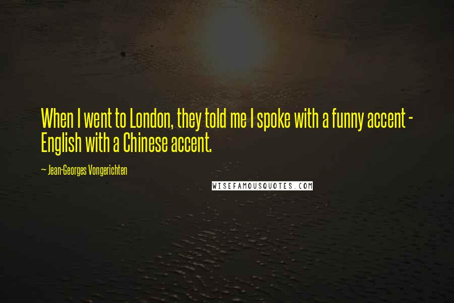 Jean-Georges Vongerichten Quotes: When I went to London, they told me I spoke with a funny accent - English with a Chinese accent.