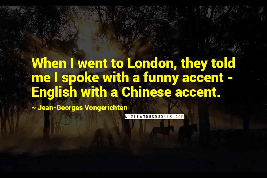 Jean-Georges Vongerichten Quotes: When I went to London, they told me I spoke with a funny accent - English with a Chinese accent.