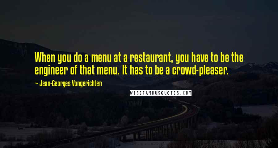 Jean-Georges Vongerichten Quotes: When you do a menu at a restaurant, you have to be the engineer of that menu. It has to be a crowd-pleaser.