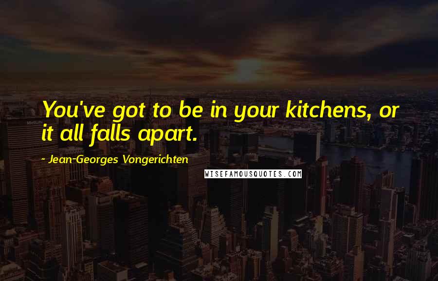 Jean-Georges Vongerichten Quotes: You've got to be in your kitchens, or it all falls apart.