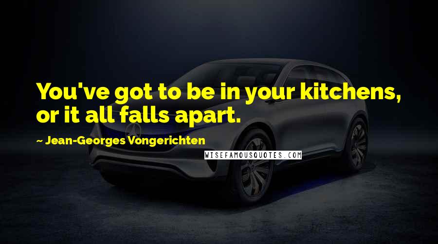 Jean-Georges Vongerichten Quotes: You've got to be in your kitchens, or it all falls apart.