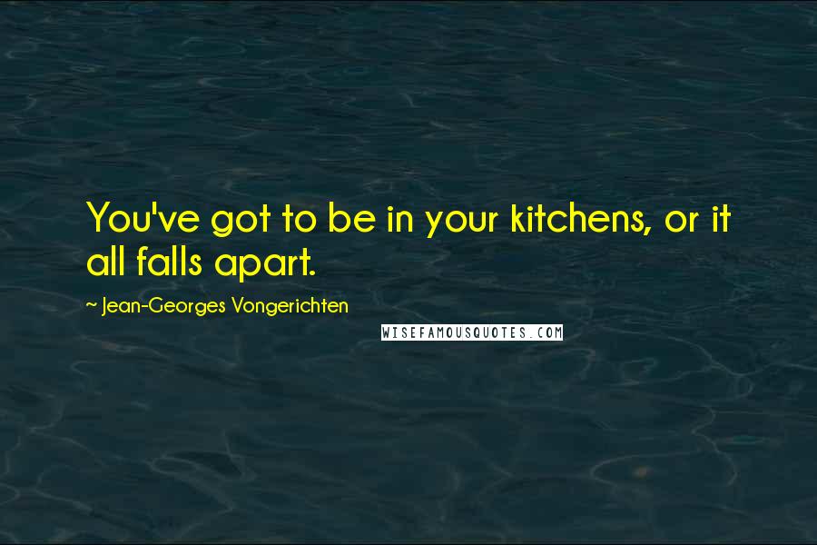 Jean-Georges Vongerichten Quotes: You've got to be in your kitchens, or it all falls apart.