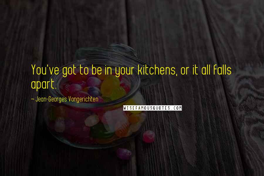 Jean-Georges Vongerichten Quotes: You've got to be in your kitchens, or it all falls apart.