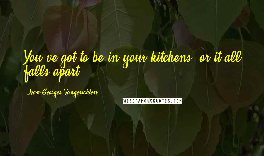 Jean-Georges Vongerichten Quotes: You've got to be in your kitchens, or it all falls apart.