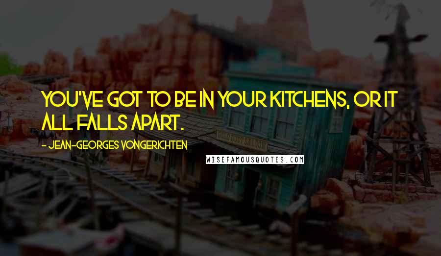 Jean-Georges Vongerichten Quotes: You've got to be in your kitchens, or it all falls apart.