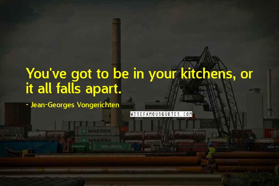 Jean-Georges Vongerichten Quotes: You've got to be in your kitchens, or it all falls apart.