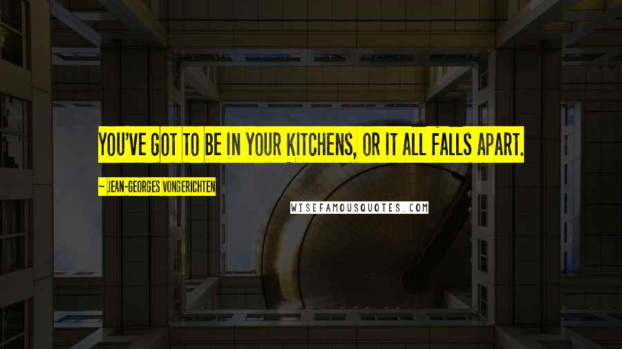 Jean-Georges Vongerichten Quotes: You've got to be in your kitchens, or it all falls apart.