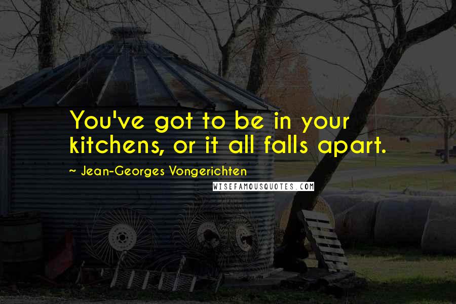 Jean-Georges Vongerichten Quotes: You've got to be in your kitchens, or it all falls apart.