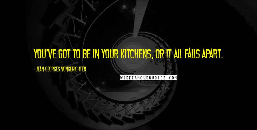 Jean-Georges Vongerichten Quotes: You've got to be in your kitchens, or it all falls apart.