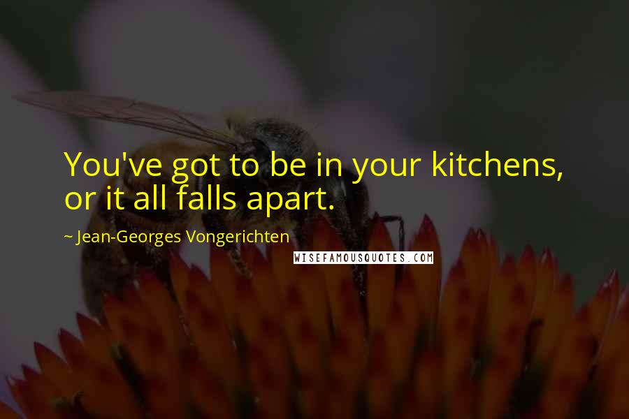 Jean-Georges Vongerichten Quotes: You've got to be in your kitchens, or it all falls apart.