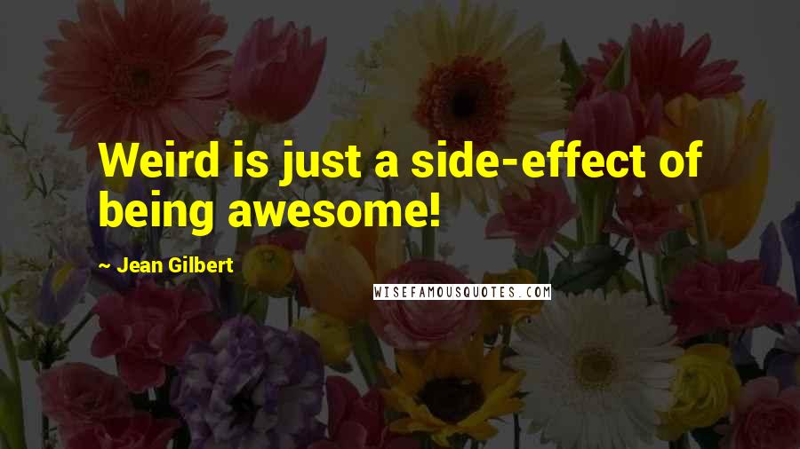 Jean Gilbert Quotes: Weird is just a side-effect of being awesome!