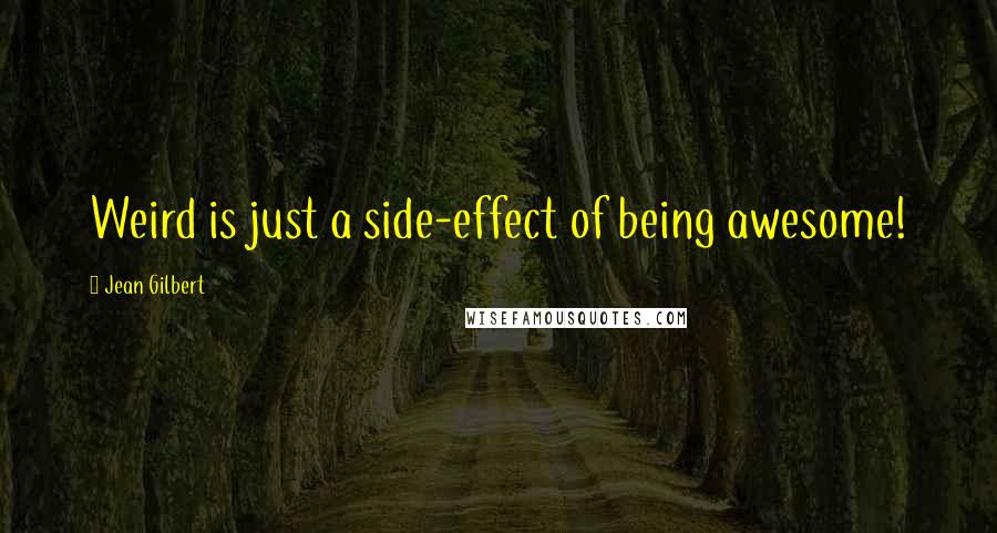 Jean Gilbert Quotes: Weird is just a side-effect of being awesome!